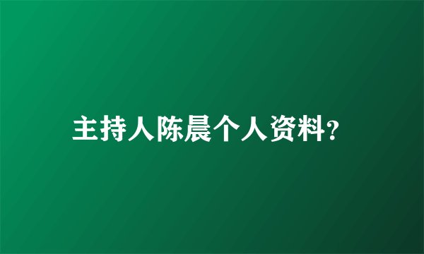 主持人陈晨个人资料?