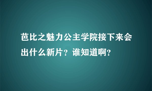 芭比之魅力公主学院接下来会出什么新片?谁知道啊?