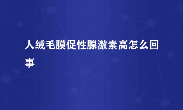 人绒毛膜促性腺激素高怎么回事