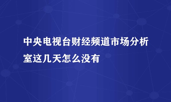 中央电视台财经频道市场分析室这几天怎么没有