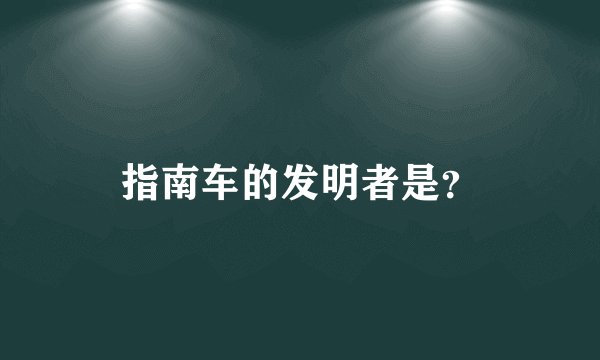 指南车的发明者是?