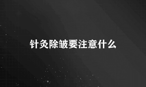 针灸除皱要注意什么