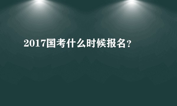 2017国考什么时候报名?