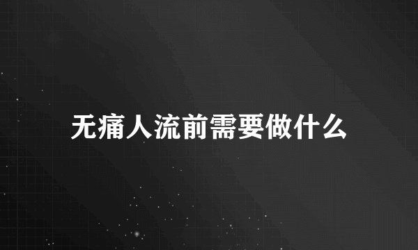 无痛人流前需要做什么