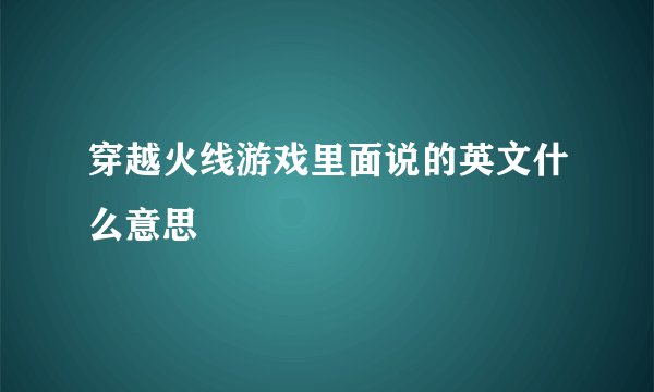 穿越火线游戏里面说的英文什么意思