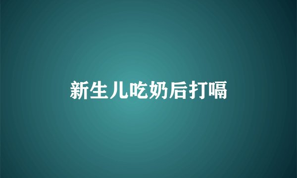 新生儿吃奶后打嗝