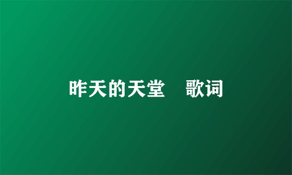 昨天的天堂　歌词