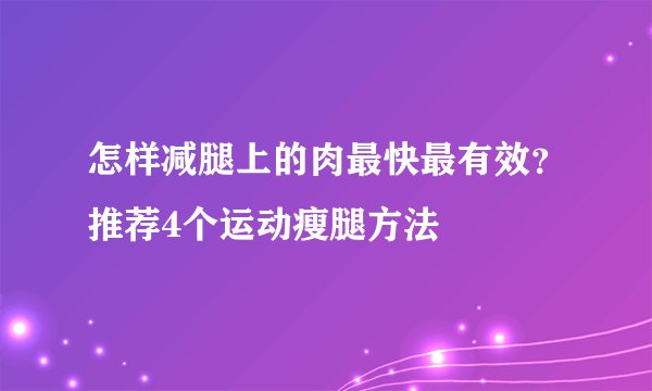 怎样减腿上的肉最快最有效？推荐4个运动瘦腿方法