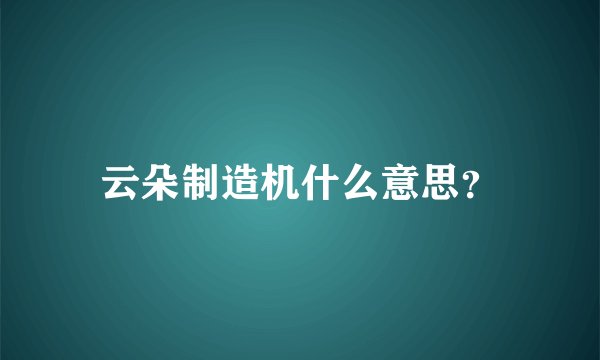 云朵制造机什么意思？
