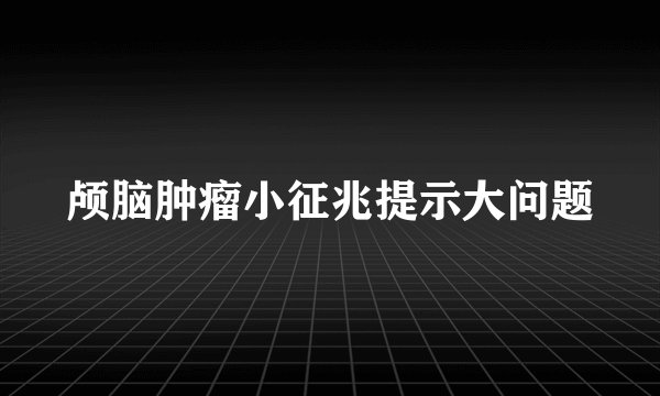 颅脑肿瘤小征兆提示大问题
