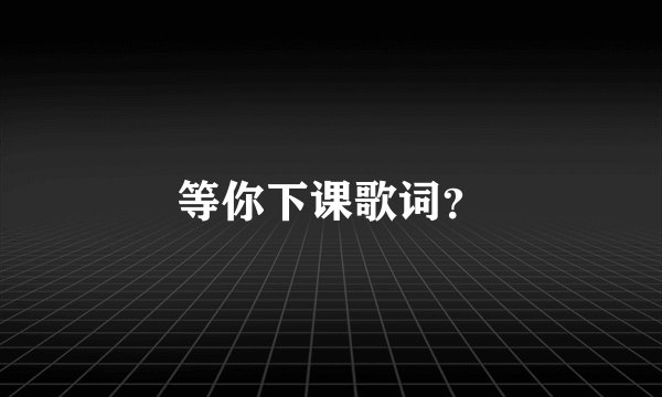 等你下课歌词？