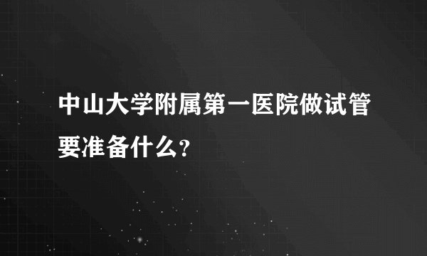 中山大学附属第一医院做试管要准备什么？