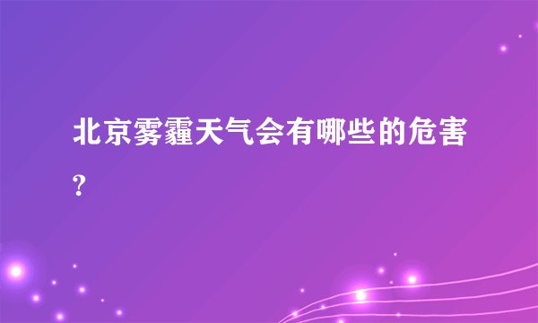 北京雾霾天气会有哪些的危害?