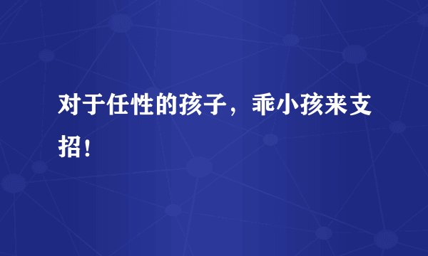 对于任性的孩子,乖小孩来支招!