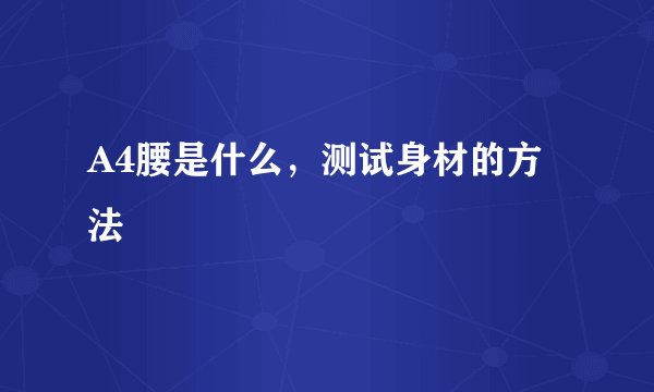 A4腰是什么，测试身材的方法