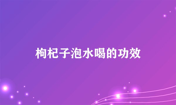 枸杞子泡水喝的功效