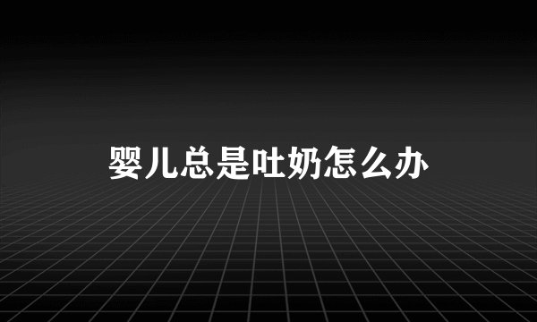婴儿总是吐奶怎么办