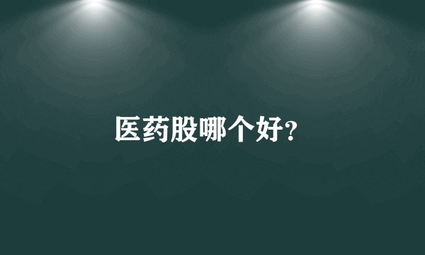医药股哪个好？