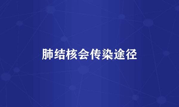 肺结核会传染途径
