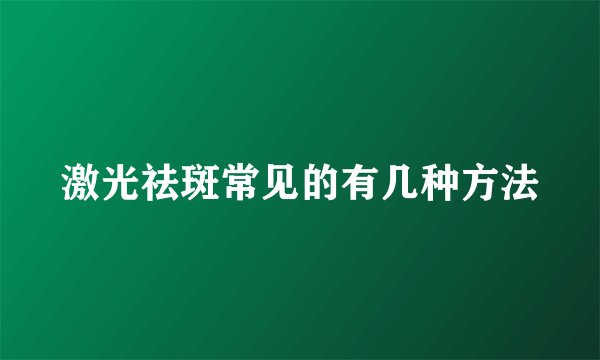 激光祛斑常见的有几种方法