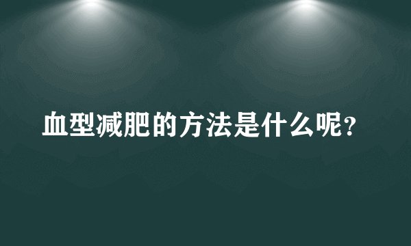 血型减肥的方法是什么呢？