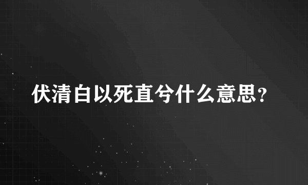 伏清白以死直兮什么意思？