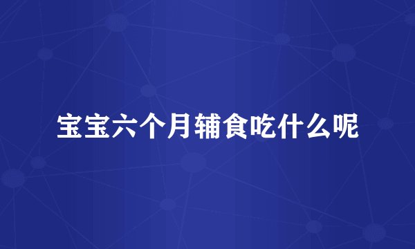 宝宝六个月辅食吃什么呢