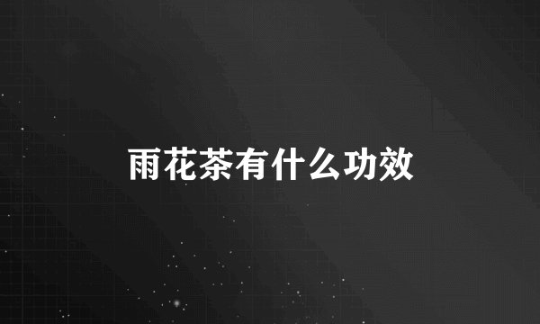 雨花茶有什么功效