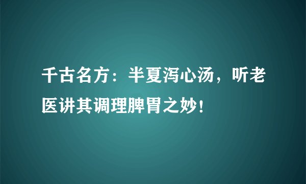 千古名方：半夏泻心汤，听老医讲其调理脾胃之妙！