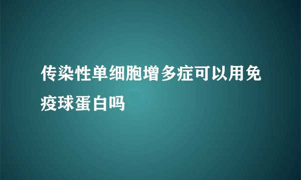 传染性单细胞增多症可以用免疫球蛋白吗