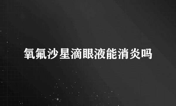 氧氟沙星滴眼液能消炎吗