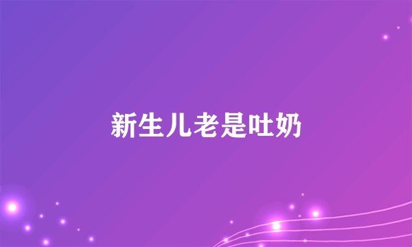 新生儿老是吐奶
