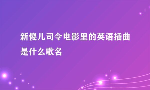 新傻儿司令电影里的英语插曲是什么歌名