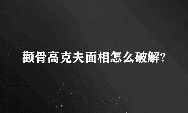 颧骨高克夫面相怎么破解?
