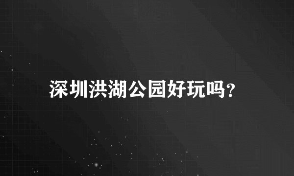 深圳洪湖公园好玩吗?