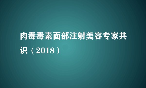 肉毒毒素面部注射美容专家共识（2018）