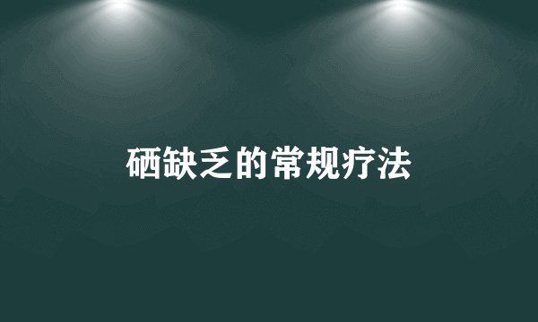硒缺乏的常规疗法