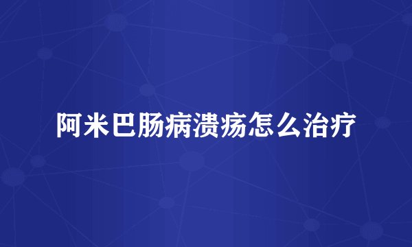 阿米巴肠病溃疡怎么治疗