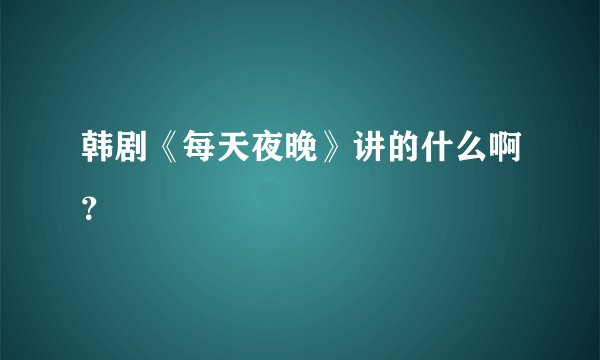 韩剧《每天夜晚》讲的什么啊?