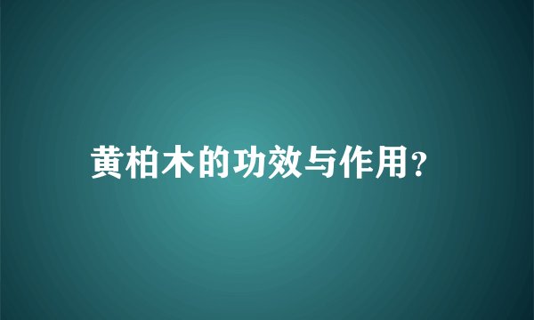 黄柏木的功效与作用？
