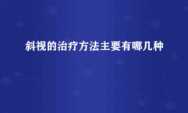 斜视的治疗方法主要有哪几种