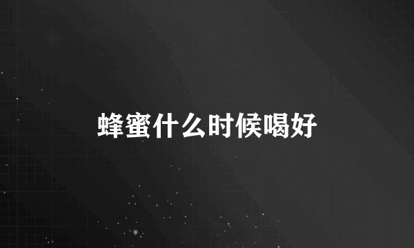 蜂蜜什么时候喝好