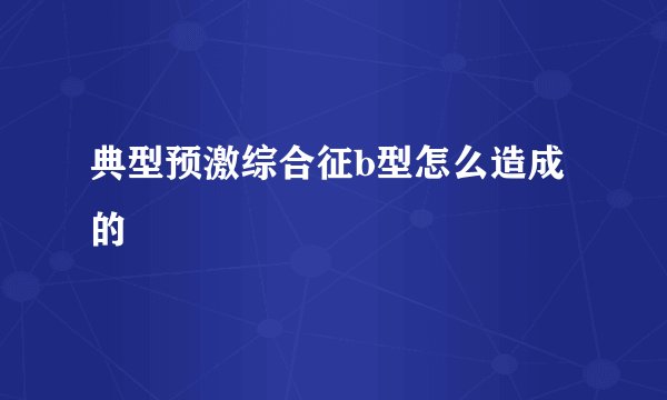 典型预激综合征b型怎么造成的