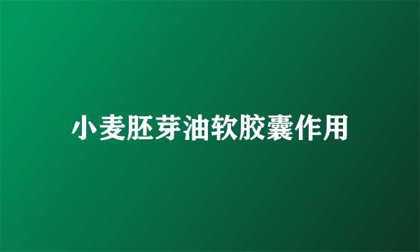 小麦胚芽油软胶囊作用