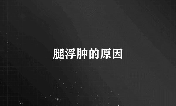 腿浮肿的原因