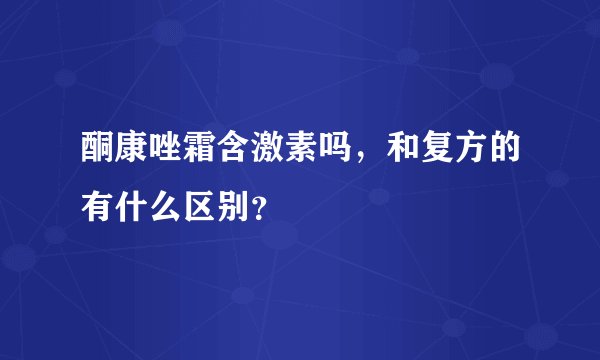 酮康唑霜含激素吗，和复方的有什么区别？