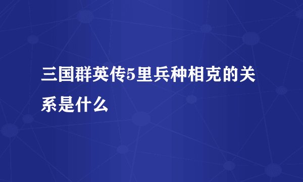 三国群英传5里兵种相克的关系是什么