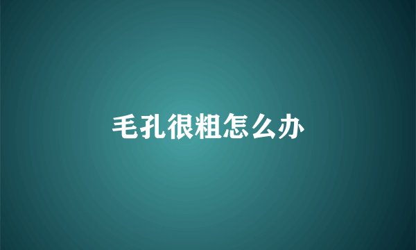 毛孔很粗怎么办