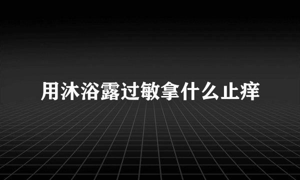用沐浴露过敏拿什么止痒