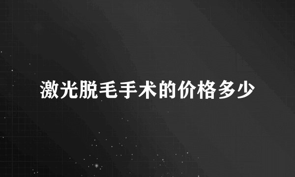 激光脱毛手术的价格多少